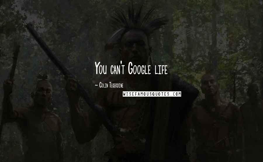 Colin Tegerdine Quotes: You can't Google life