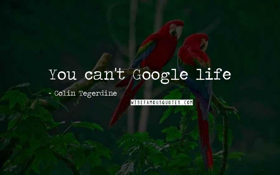 Colin Tegerdine Quotes: You can't Google life