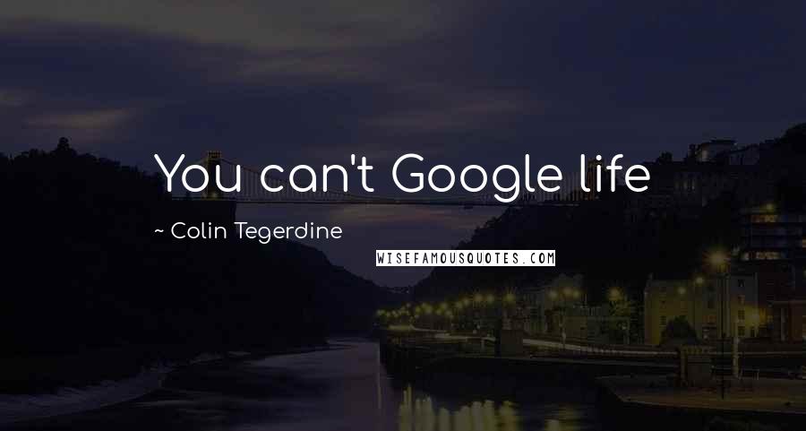 Colin Tegerdine Quotes: You can't Google life