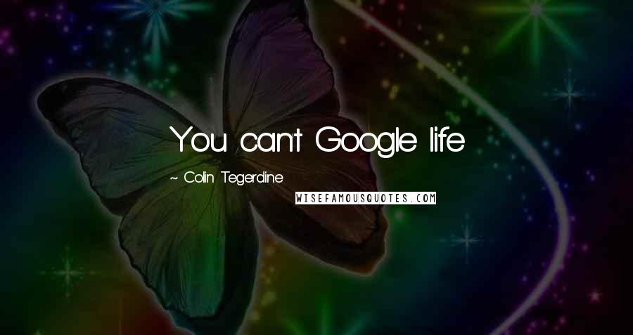 Colin Tegerdine Quotes: You can't Google life