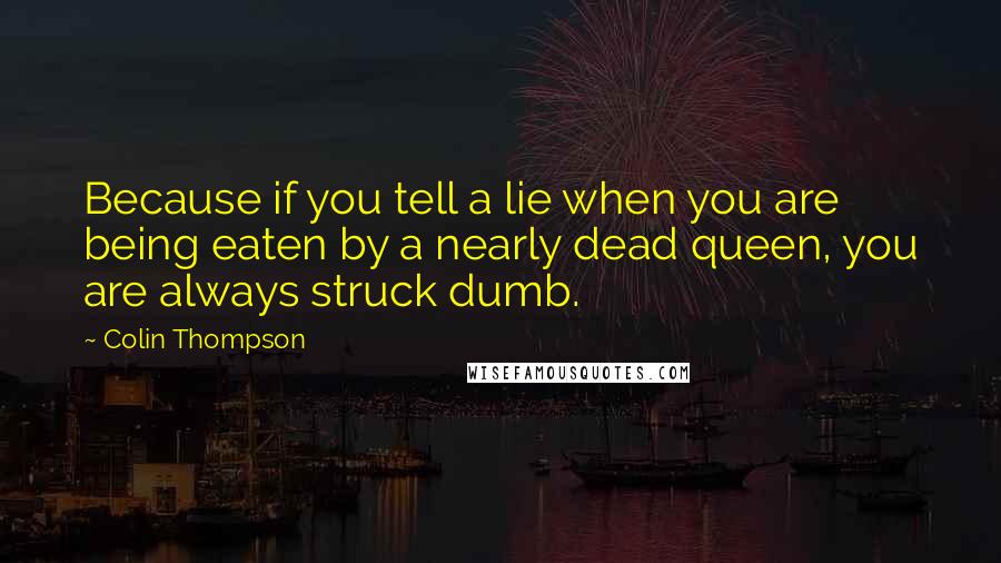 Colin Thompson Quotes: Because if you tell a lie when you are being eaten by a nearly dead queen, you are always struck dumb.