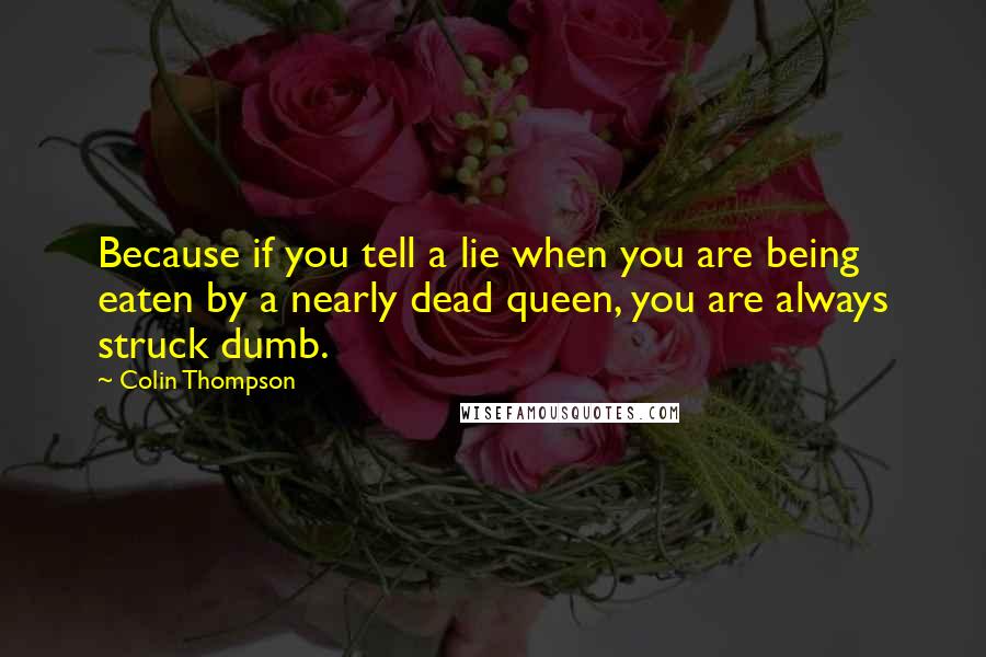 Colin Thompson Quotes: Because if you tell a lie when you are being eaten by a nearly dead queen, you are always struck dumb.