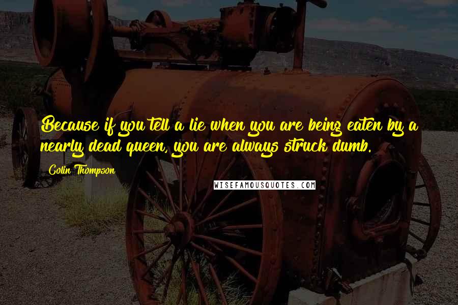 Colin Thompson Quotes: Because if you tell a lie when you are being eaten by a nearly dead queen, you are always struck dumb.