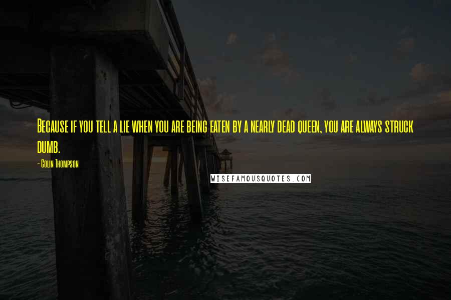 Colin Thompson Quotes: Because if you tell a lie when you are being eaten by a nearly dead queen, you are always struck dumb.