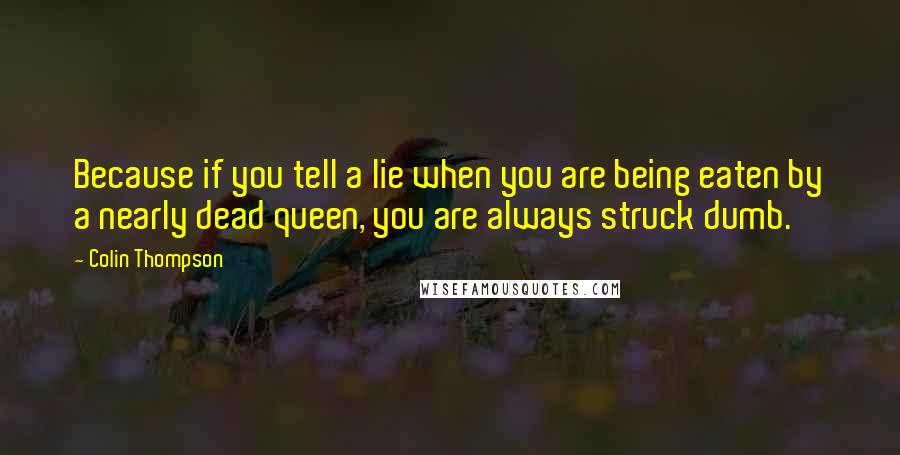 Colin Thompson Quotes: Because if you tell a lie when you are being eaten by a nearly dead queen, you are always struck dumb.