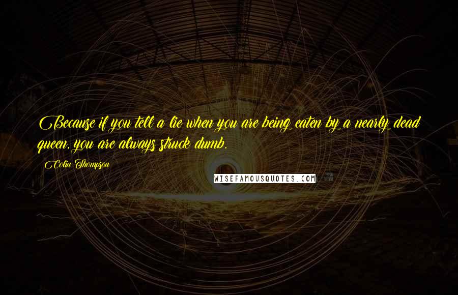 Colin Thompson Quotes: Because if you tell a lie when you are being eaten by a nearly dead queen, you are always struck dumb.