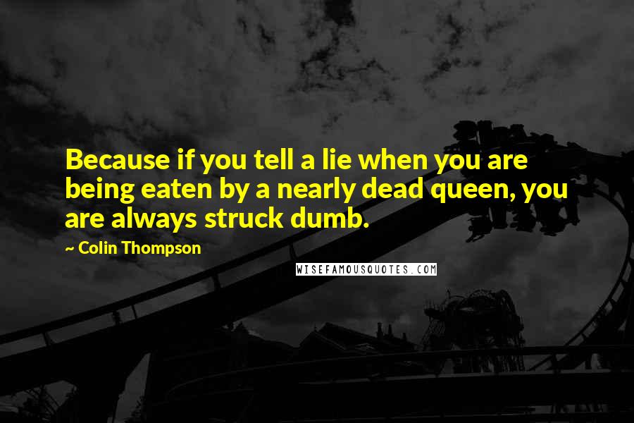 Colin Thompson Quotes: Because if you tell a lie when you are being eaten by a nearly dead queen, you are always struck dumb.