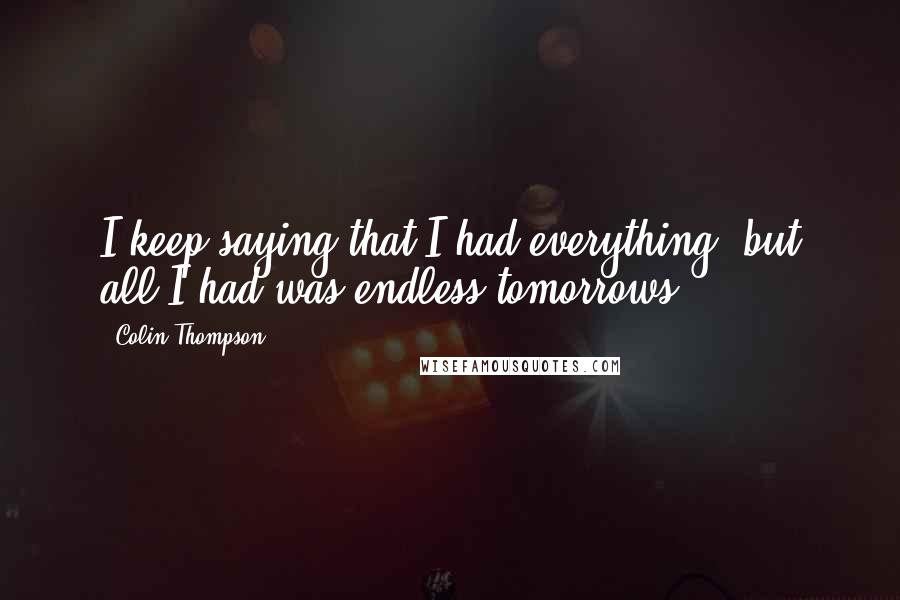 Colin Thompson Quotes: I keep saying that I had everything, but all I had was endless tomorrows.