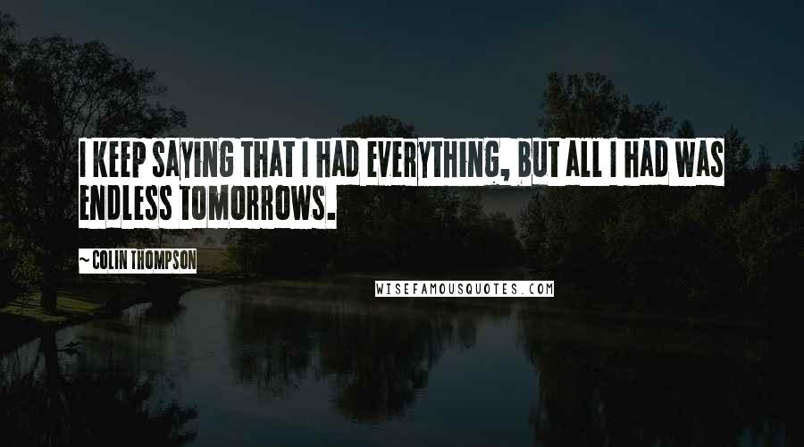 Colin Thompson Quotes: I keep saying that I had everything, but all I had was endless tomorrows.