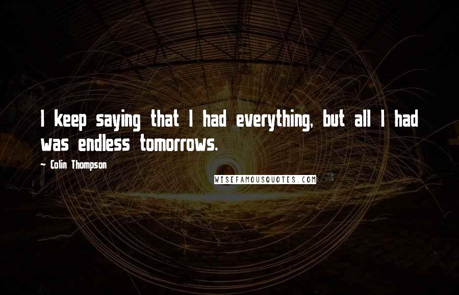 Colin Thompson Quotes: I keep saying that I had everything, but all I had was endless tomorrows.