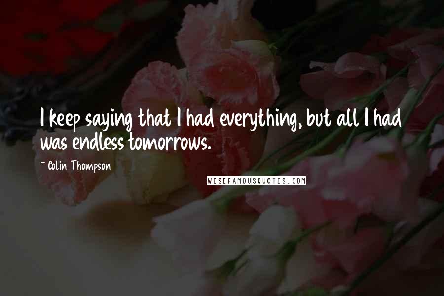 Colin Thompson Quotes: I keep saying that I had everything, but all I had was endless tomorrows.