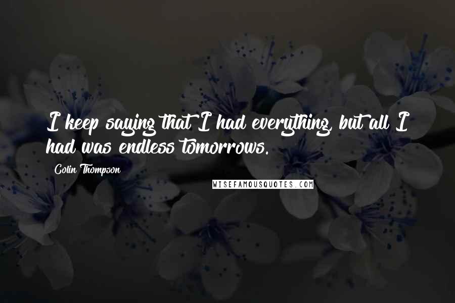 Colin Thompson Quotes: I keep saying that I had everything, but all I had was endless tomorrows.