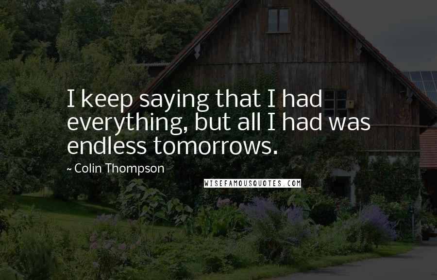 Colin Thompson Quotes: I keep saying that I had everything, but all I had was endless tomorrows.