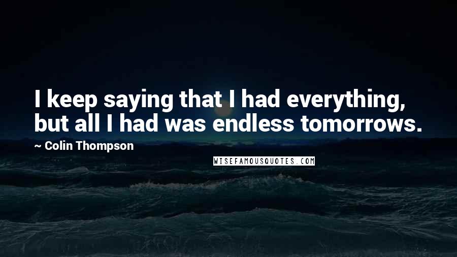 Colin Thompson Quotes: I keep saying that I had everything, but all I had was endless tomorrows.