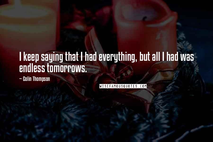 Colin Thompson Quotes: I keep saying that I had everything, but all I had was endless tomorrows.