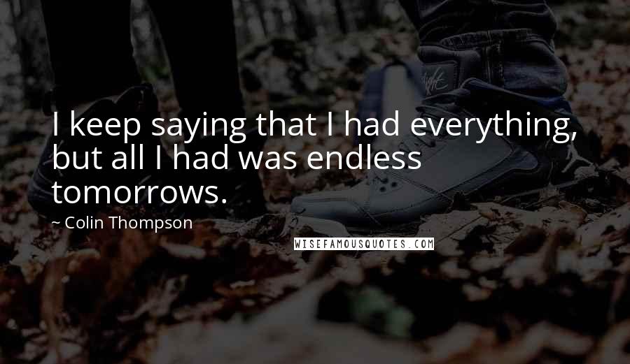 Colin Thompson Quotes: I keep saying that I had everything, but all I had was endless tomorrows.