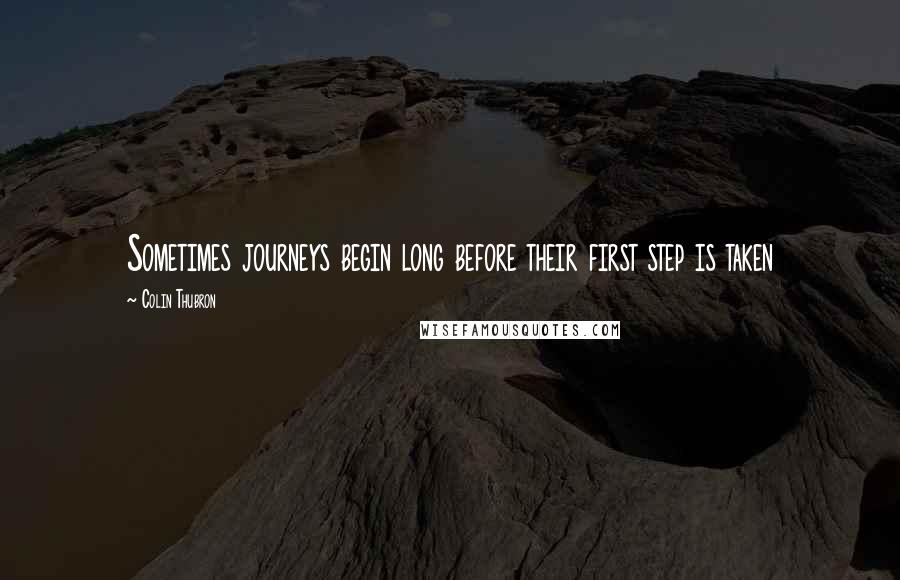 Colin Thubron Quotes: Sometimes journeys begin long before their first step is taken