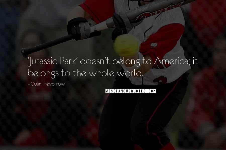 Colin Trevorrow Quotes: 'Jurassic Park' doesn't belong to America; it belongs to the whole world.