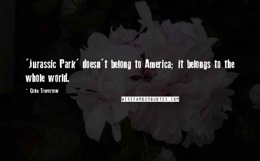 Colin Trevorrow Quotes: 'Jurassic Park' doesn't belong to America; it belongs to the whole world.