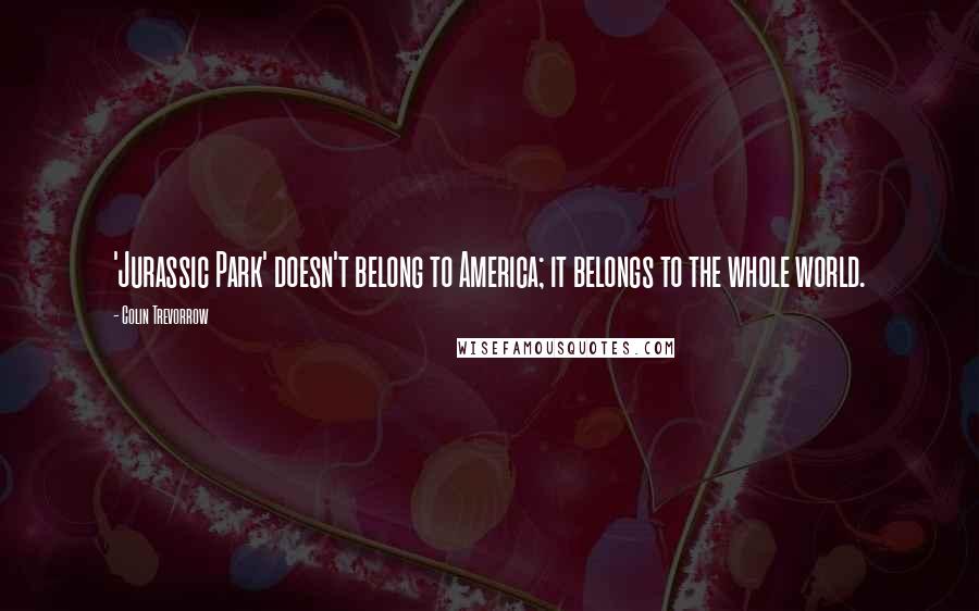Colin Trevorrow Quotes: 'Jurassic Park' doesn't belong to America; it belongs to the whole world.