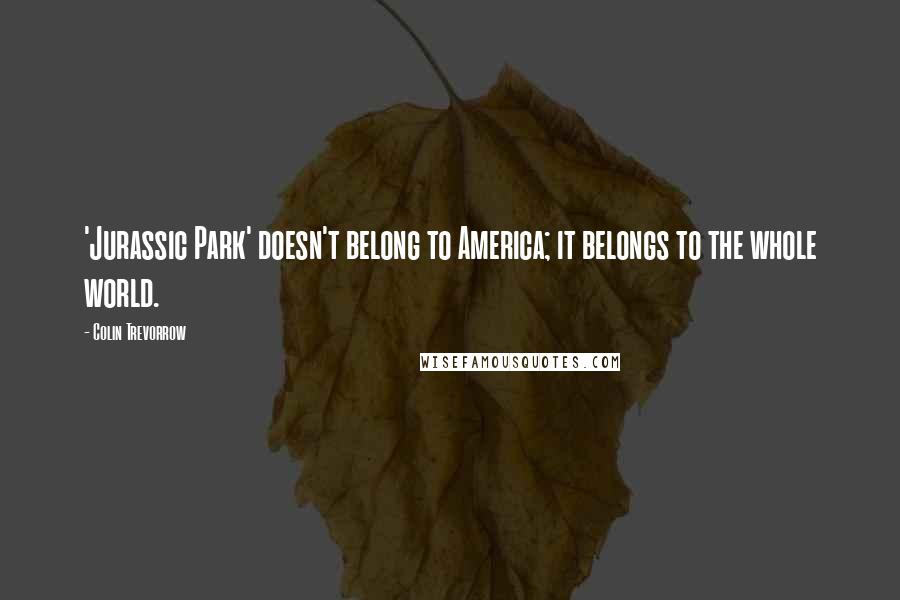 Colin Trevorrow Quotes: 'Jurassic Park' doesn't belong to America; it belongs to the whole world.
