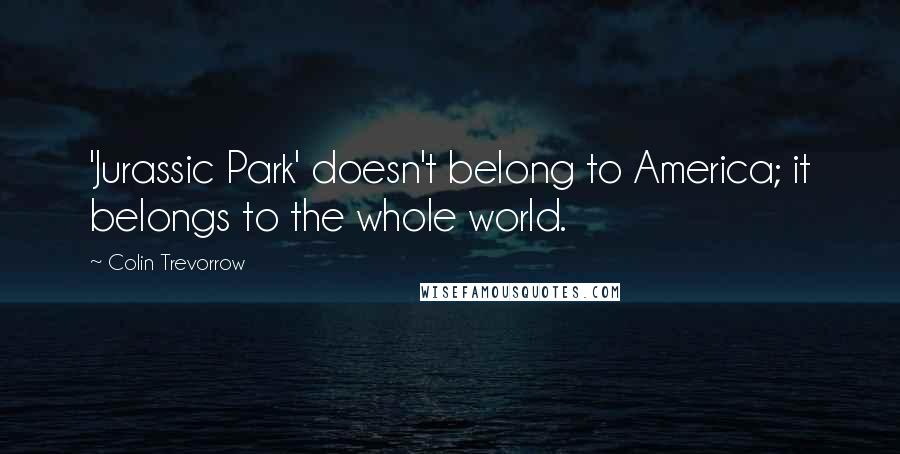 Colin Trevorrow Quotes: 'Jurassic Park' doesn't belong to America; it belongs to the whole world.