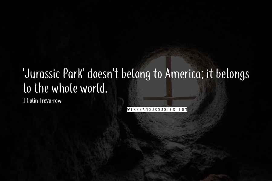 Colin Trevorrow Quotes: 'Jurassic Park' doesn't belong to America; it belongs to the whole world.
