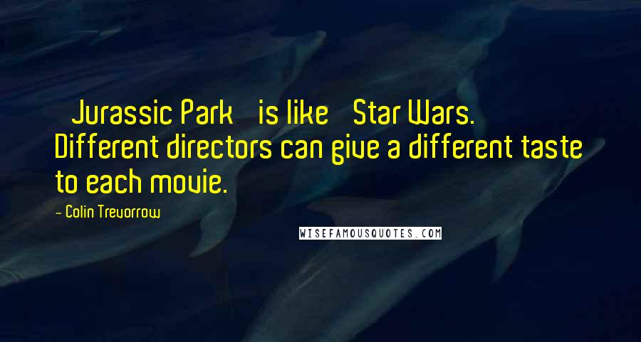 Colin Trevorrow Quotes: 'Jurassic Park' is like 'Star Wars.' Different directors can give a different taste to each movie.