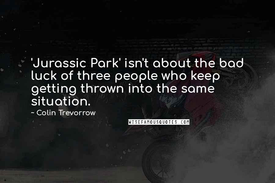 Colin Trevorrow Quotes: 'Jurassic Park' isn't about the bad luck of three people who keep getting thrown into the same situation.