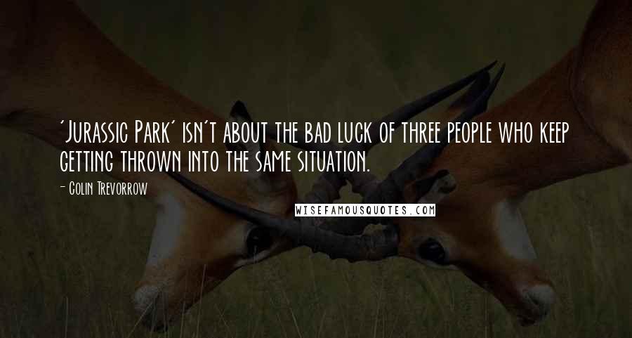 Colin Trevorrow Quotes: 'Jurassic Park' isn't about the bad luck of three people who keep getting thrown into the same situation.