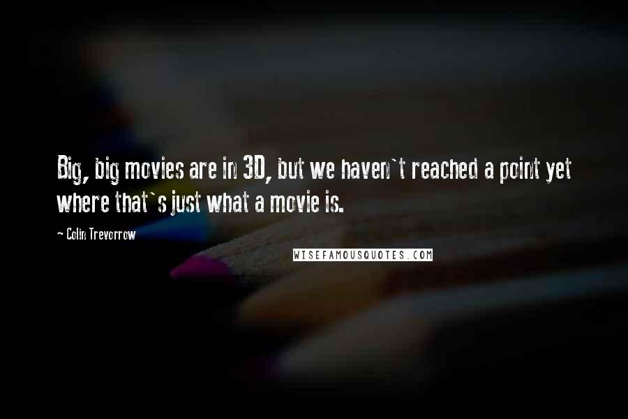 Colin Trevorrow Quotes: Big, big movies are in 3D, but we haven't reached a point yet where that's just what a movie is.