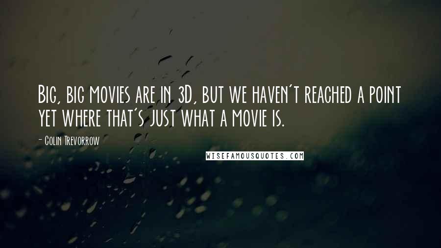 Colin Trevorrow Quotes: Big, big movies are in 3D, but we haven't reached a point yet where that's just what a movie is.