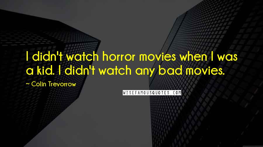 Colin Trevorrow Quotes: I didn't watch horror movies when I was a kid. I didn't watch any bad movies.