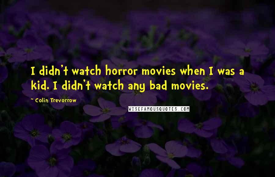 Colin Trevorrow Quotes: I didn't watch horror movies when I was a kid. I didn't watch any bad movies.