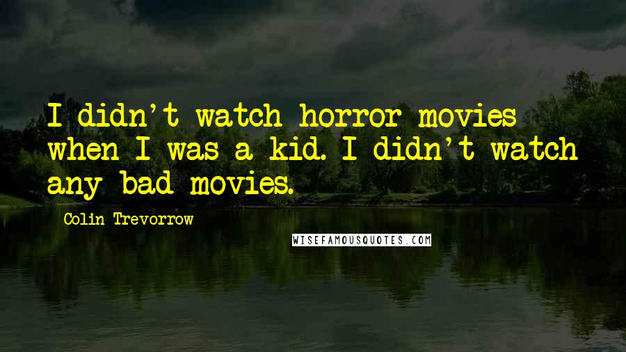 Colin Trevorrow Quotes: I didn't watch horror movies when I was a kid. I didn't watch any bad movies.