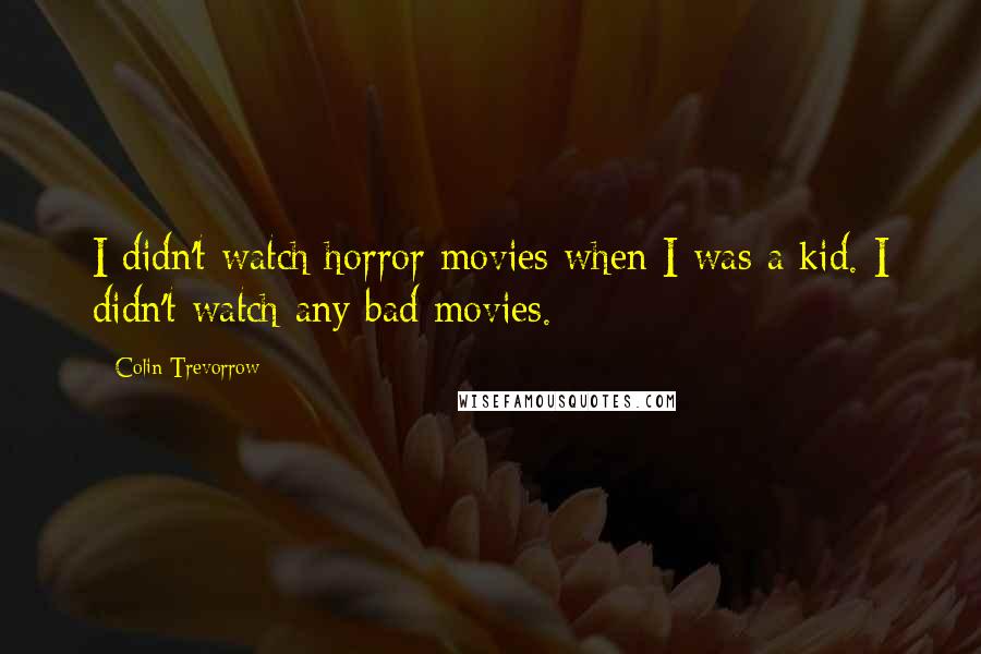 Colin Trevorrow Quotes: I didn't watch horror movies when I was a kid. I didn't watch any bad movies.