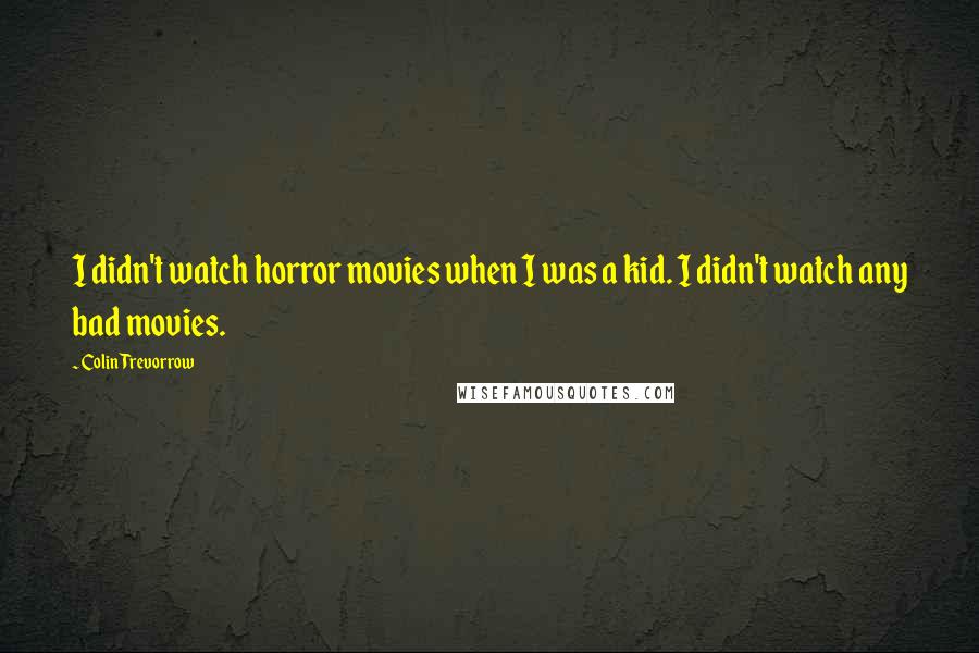 Colin Trevorrow Quotes: I didn't watch horror movies when I was a kid. I didn't watch any bad movies.