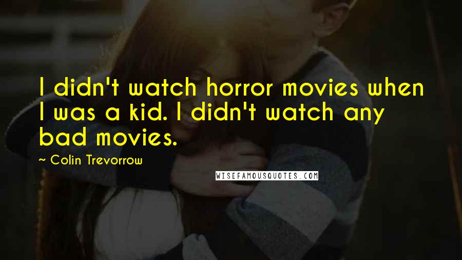 Colin Trevorrow Quotes: I didn't watch horror movies when I was a kid. I didn't watch any bad movies.