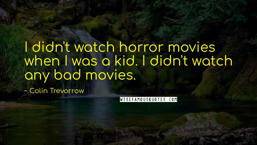 Colin Trevorrow Quotes: I didn't watch horror movies when I was a kid. I didn't watch any bad movies.