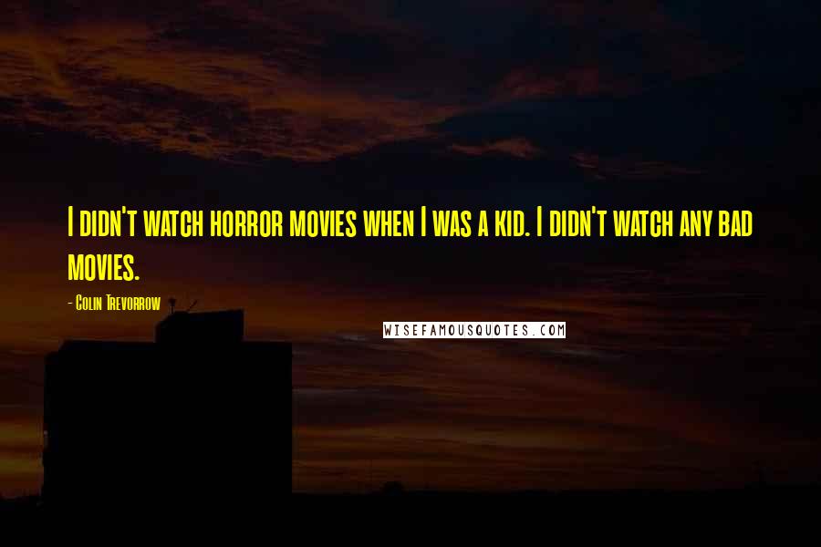 Colin Trevorrow Quotes: I didn't watch horror movies when I was a kid. I didn't watch any bad movies.