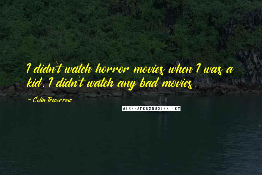 Colin Trevorrow Quotes: I didn't watch horror movies when I was a kid. I didn't watch any bad movies.