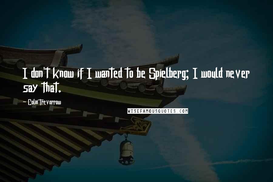 Colin Trevorrow Quotes: I don't know if I wanted to be Spielberg; I would never say that.