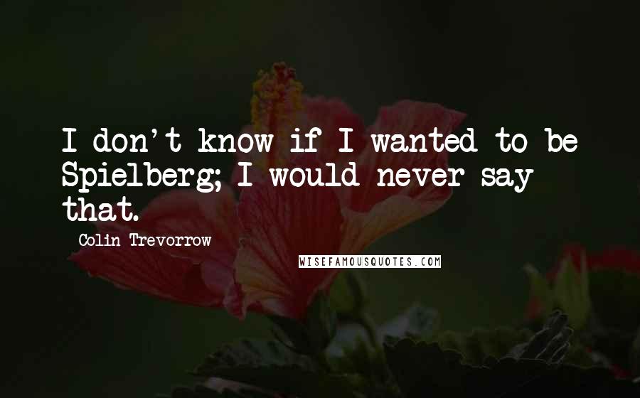 Colin Trevorrow Quotes: I don't know if I wanted to be Spielberg; I would never say that.