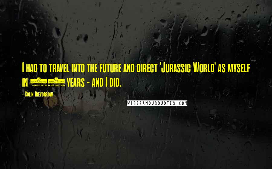 Colin Trevorrow Quotes: I had to travel into the future and direct 'Jurassic World' as myself in 20 years - and I did.