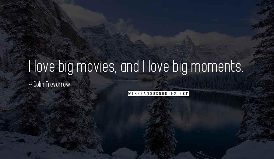 Colin Trevorrow Quotes: I love big movies, and I love big moments.