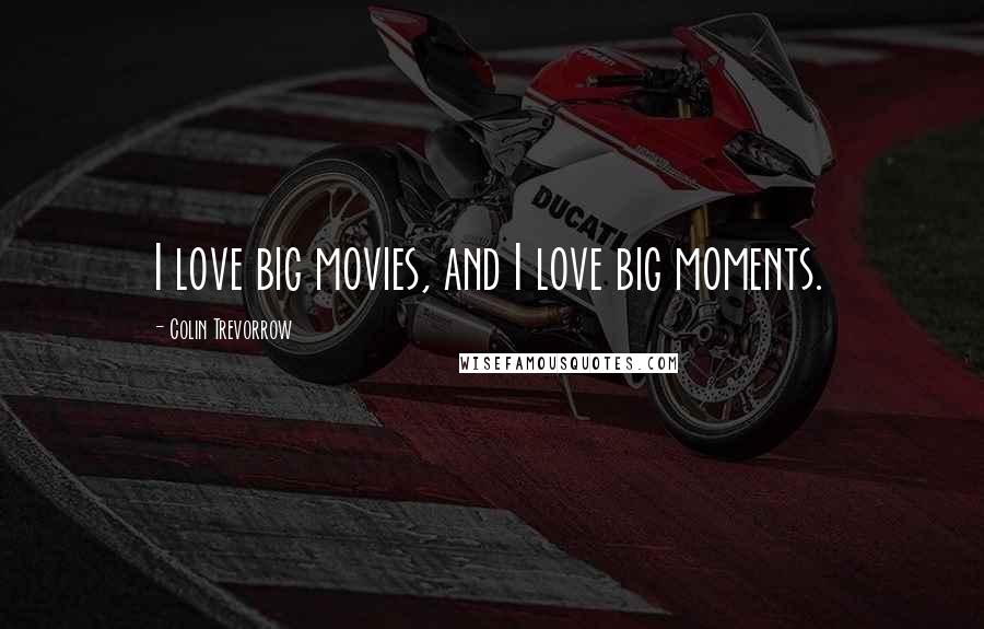 Colin Trevorrow Quotes: I love big movies, and I love big moments.