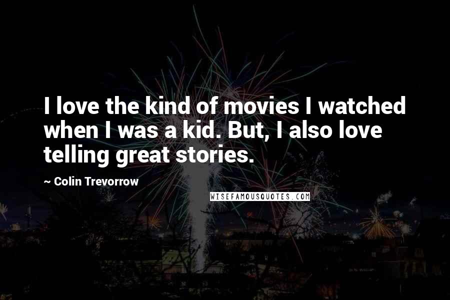 Colin Trevorrow Quotes: I love the kind of movies I watched when I was a kid. But, I also love telling great stories.