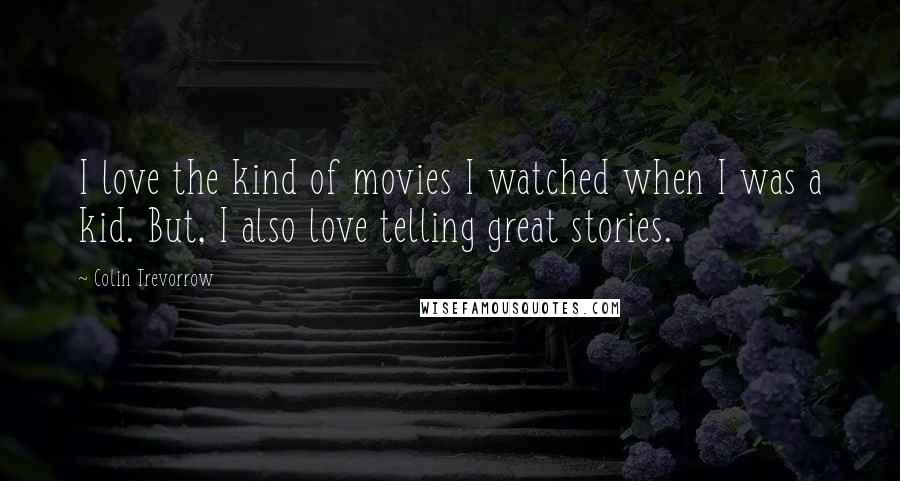 Colin Trevorrow Quotes: I love the kind of movies I watched when I was a kid. But, I also love telling great stories.