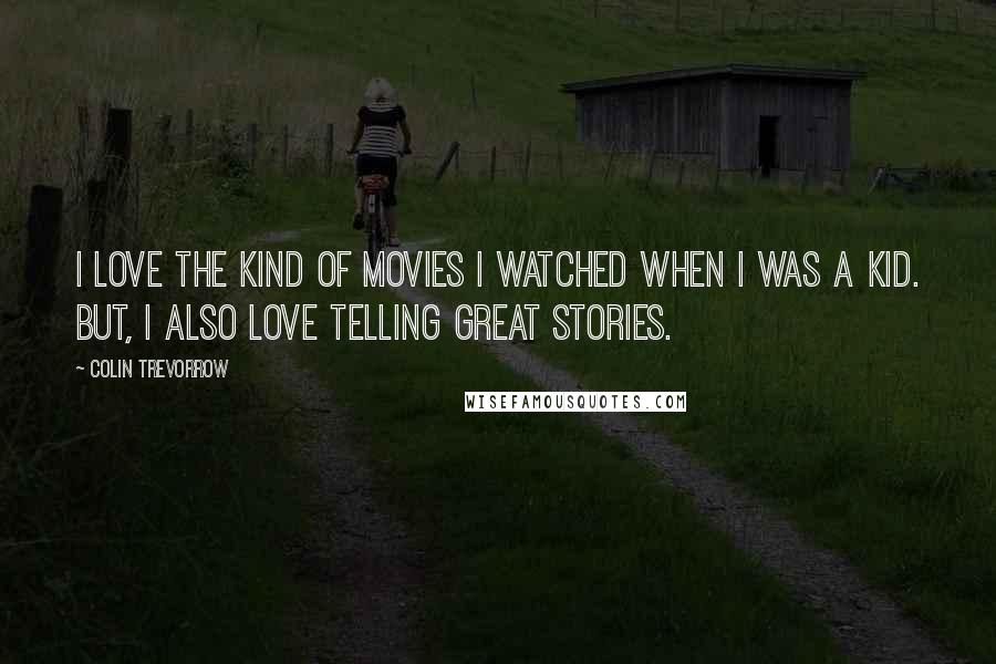 Colin Trevorrow Quotes: I love the kind of movies I watched when I was a kid. But, I also love telling great stories.