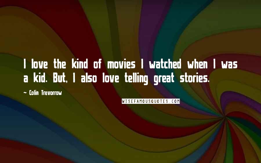Colin Trevorrow Quotes: I love the kind of movies I watched when I was a kid. But, I also love telling great stories.